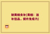 制黄精食补(黄精：滋补佳品，提升免疫力)
