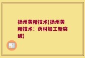 扬州黄精技术(扬州黄精技术：药材加工新突破)