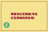 哪里有红花黄精(寻找红花黄精的所在地)