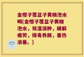 金樱子覆盆子黄精泡水喝(金樱子覆盆子黄精泡水，祛湿消肿，缓解疲劳，排毒养颜，暑热消暑。)
