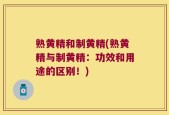 熟黄精和制黄精(熟黄精与制黄精：功效和用途的区别！)