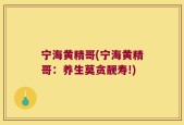 宁海黄精哥(宁海黄精哥：养生莫贪靓寿!)