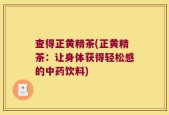查得正黄精茶(正黄精茶：让身体获得轻松感的中药饮料)
