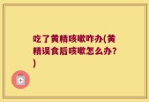 吃了黄精咳嗽咋办(黄精误食后咳嗽怎么办？)