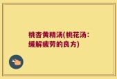 桃杏黄精汤(桃花汤：缓解疲劳的良方)