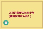 入药的黄精生长多少年(黄精何时可入药？)