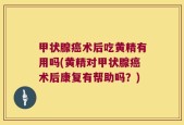 甲状腺癌术后吃黄精有用吗(黄精对甲状腺癌术后康复有帮助吗？)
