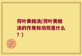 荷叶黄精汤(荷叶黄精汤的作用和功效是什么？)