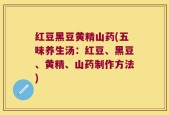 红豆黑豆黄精山药(五味养生汤：红豆、黑豆、黄精、山药制作方法)