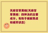 天麻甘草黄精(天麻甘草黄精：四神汤的主要成分，有助于缓解焦虑和疲劳状态)