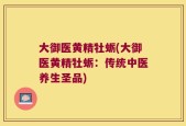 大御医黄精牡蛎(大御医黄精牡蛎：传统中医养生圣品)