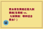 煮水用生黄精还是九制黄精(生黄精 vs. 九制黄精：哪种适合煮水？)
