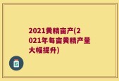 2021黄精亩产(2021年每亩黄精产量大幅提升)