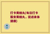 打卡黄精丸(每日打卡服食黄精丸，促进身体健康)