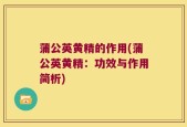 蒲公英黄精的作用(蒲公英黄精：功效与作用简析)