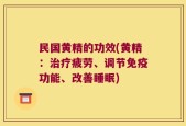 民国黄精的功效(黄精：治疗疲劳、调节免疫功能、改善睡眠)