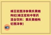 蜂王浆西洋参黄氏黄精枸杞(蜂王浆和中草药混合饮料：黄氏黄精枸杞西洋参)