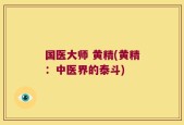 国医大师 黄精(黄精：中医界的泰斗)