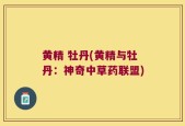 黄精 牡丹(黄精与牡丹：神奇中草药联盟)