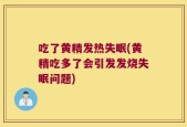吃了黄精发热失眠(黄精吃多了会引发发烧失眠问题)