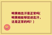 喝黄精出汗是正常吗(喝黄精能够促进出汗，这是正常的吗？)