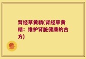 肾经草黄精(肾经草黄精：维护肾脏健康的古方)