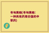 寻甸黄精(寻甸黄精：一种具有药用价值的中草药)