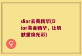 dior去黄精华(Dior黄金精华，让肌肤重焕光彩)