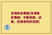 生地陈皮黄精(生地陈皮黄精：中医养肺、润燥、抗衰老的好选择)