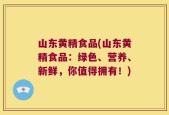 山东黄精食品(山东黄精食品：绿色、营养、新鲜，你值得拥有！)