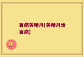 百病黄精丹(黄精丹治百病)