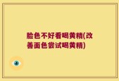脸色不好看喝黄精(改善面色尝试喝黄精)