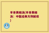 羊骨黄精汤(羊骨黄精汤：中医经典方剂解读)