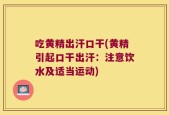 吃黄精出汗口干(黄精引起口干出汗：注意饮水及适当运动)