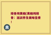 排骨炖黄精(黄精炖排骨：滋润养生美味佳肴！