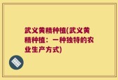 武义黄精种植(武义黄精种植：一种独特的农业生产方式)