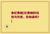 参杞黄精(杞黄精的功效与作用，你知道吗？)