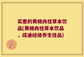 实惠的黄精肉桂草本饮品(黄精肉桂草本饮品，疏通经络养生佳品)