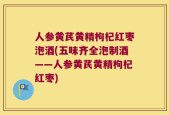 人参黄芪黄精枸杞红枣泡酒(五味齐全泡制酒——人参黄芪黄精枸杞红枣)