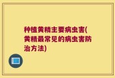 种植黄精主要病虫害(黄精最常见的病虫害防治方法)