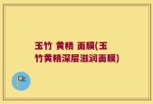玉竹 黄精 面膜(玉竹黄精深层滋润面膜)