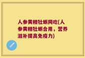 人参黄精牡蛎同吃(人参黄精牡蛎合用，营养滋补提高免疫力)