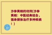 沙参黄精的功效(沙参黄精：中医经典组合，强身健体治疗多种疾病！)