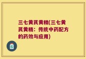 三七黄芪黄精(三七黄芪黄精：传统中药配方的药效与应用)
