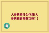 人参黄精什么作用(人参黄精有哪些功效？)