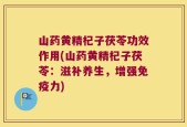 山药黄精杞子茯苓功效作用(山药黄精杞子茯苓：滋补养生，增强免疫力)