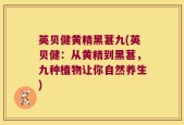 英贝健黄精黑葚九(英贝健：从黄精到黑葚，九种植物让你自然养生)