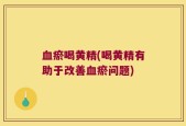 血瘀喝黄精(喝黄精有助于改善血瘀问题)