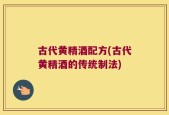 古代黄精酒配方(古代黄精酒的传统制法)