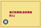 谁打败黄精(击败黄精的人)